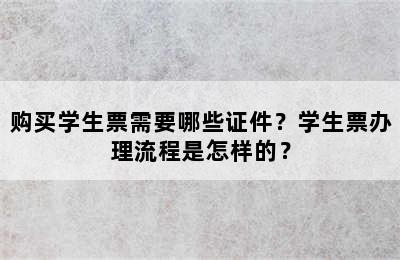 购买学生票需要哪些证件？学生票办理流程是怎样的？