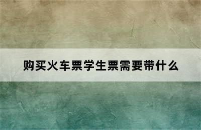 购买火车票学生票需要带什么