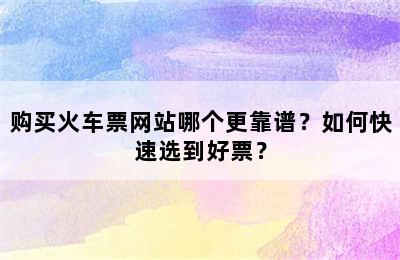 购买火车票网站哪个更靠谱？如何快速选到好票？