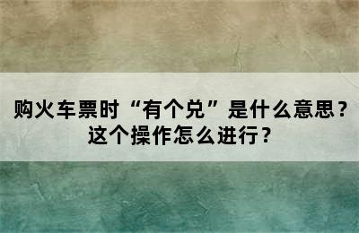 购火车票时“有个兑”是什么意思？这个操作怎么进行？