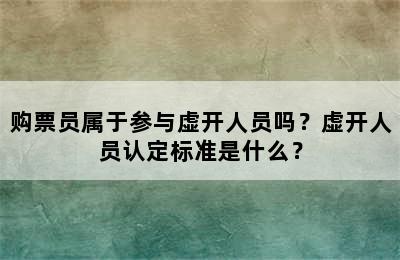 购票员属于参与虚开人员吗？虚开人员认定标准是什么？