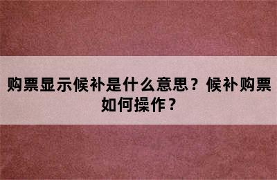 购票显示候补是什么意思？候补购票如何操作？