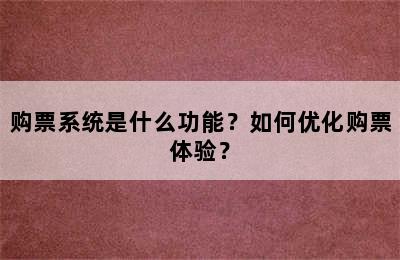 购票系统是什么功能？如何优化购票体验？