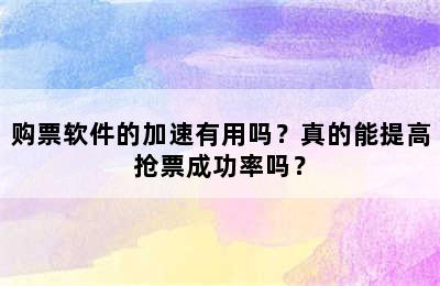 购票软件的加速有用吗？真的能提高抢票成功率吗？