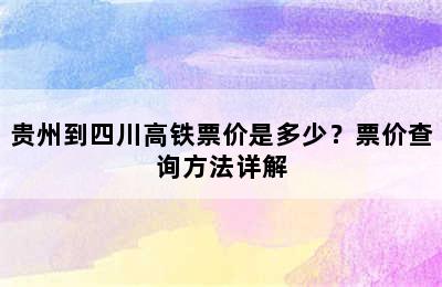 贵州到四川高铁票价是多少？票价查询方法详解