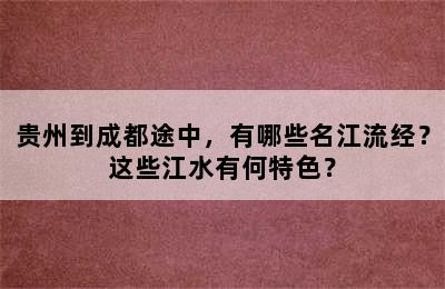 贵州到成都途中，有哪些名江流经？这些江水有何特色？