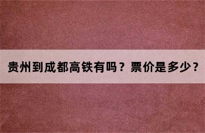 贵州到成都高铁有吗？票价是多少？