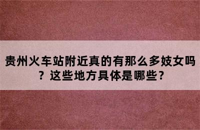 贵州火车站附近真的有那么多妓女吗？这些地方具体是哪些？