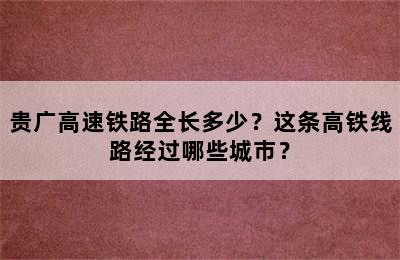 贵广高速铁路全长多少？这条高铁线路经过哪些城市？