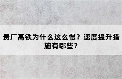 贵广高铁为什么这么慢？速度提升措施有哪些？