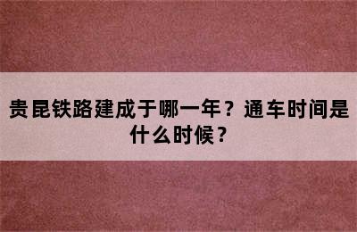 贵昆铁路建成于哪一年？通车时间是什么时候？