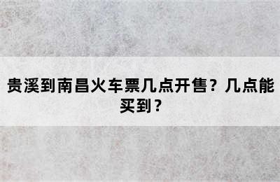 贵溪到南昌火车票几点开售？几点能买到？