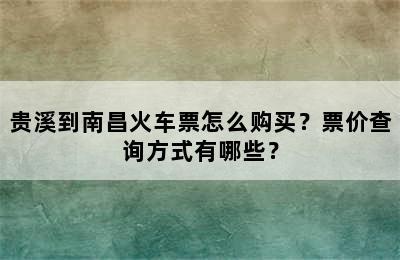 贵溪到南昌火车票怎么购买？票价查询方式有哪些？