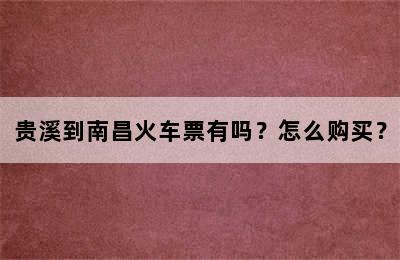 贵溪到南昌火车票有吗？怎么购买？