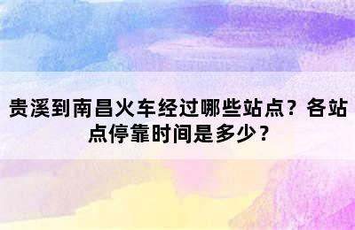 贵溪到南昌火车经过哪些站点？各站点停靠时间是多少？