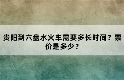贵阳到六盘水火车需要多长时间？票价是多少？