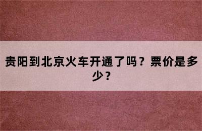 贵阳到北京火车开通了吗？票价是多少？