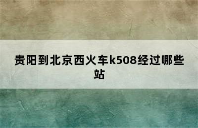 贵阳到北京西火车k508经过哪些站