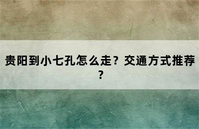 贵阳到小七孔怎么走？交通方式推荐？