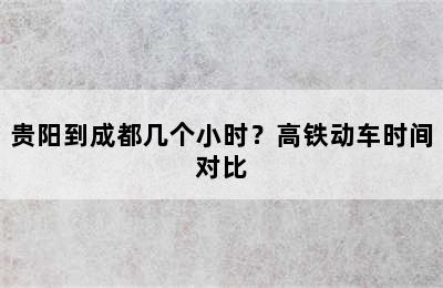 贵阳到成都几个小时？高铁动车时间对比