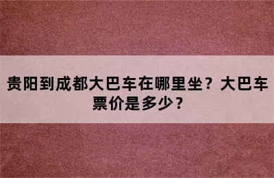 贵阳到成都大巴车在哪里坐？大巴车票价是多少？