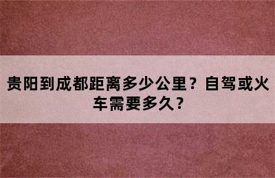 贵阳到成都距离多少公里？自驾或火车需要多久？