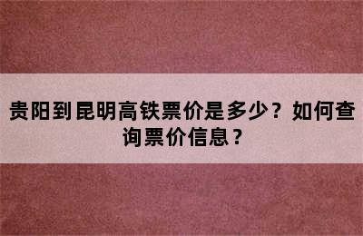 贵阳到昆明高铁票价是多少？如何查询票价信息？