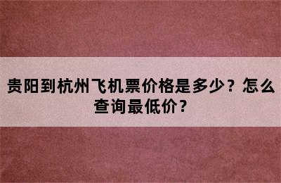 贵阳到杭州飞机票价格是多少？怎么查询最低价？