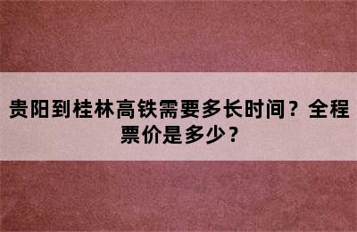 贵阳到桂林高铁需要多长时间？全程票价是多少？