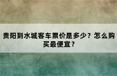 贵阳到水城客车票价是多少？怎么购买最便宜？