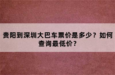贵阳到深圳大巴车票价是多少？如何查询最低价？