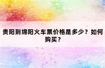 贵阳到绵阳火车票价格是多少？如何购买？