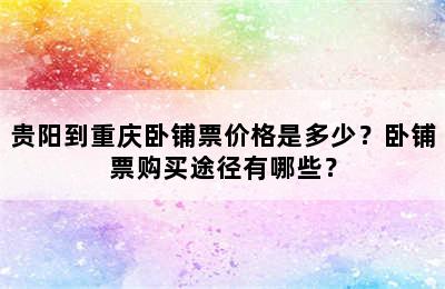 贵阳到重庆卧铺票价格是多少？卧铺票购买途径有哪些？
