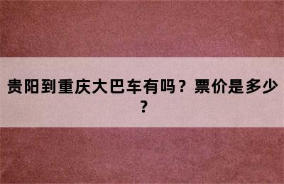 贵阳到重庆大巴车有吗？票价是多少？
