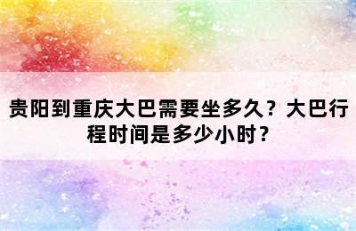 贵阳到重庆大巴需要坐多久？大巴行程时间是多少小时？