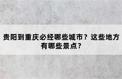 贵阳到重庆必经哪些城市？这些地方有哪些景点？