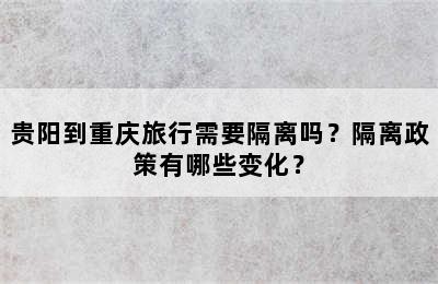 贵阳到重庆旅行需要隔离吗？隔离政策有哪些变化？