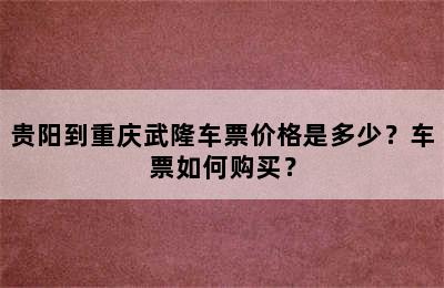 贵阳到重庆武隆车票价格是多少？车票如何购买？