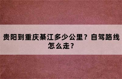 贵阳到重庆綦江多少公里？自驾路线怎么走？