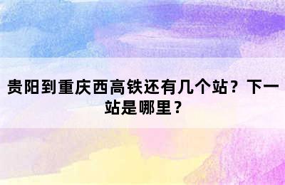 贵阳到重庆西高铁还有几个站？下一站是哪里？