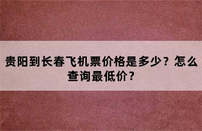 贵阳到长春飞机票价格是多少？怎么查询最低价？