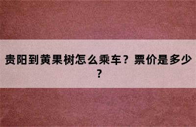 贵阳到黄果树怎么乘车？票价是多少？