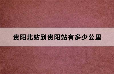 贵阳北站到贵阳站有多少公里