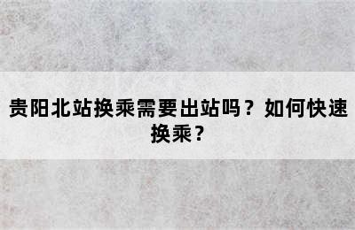 贵阳北站换乘需要出站吗？如何快速换乘？