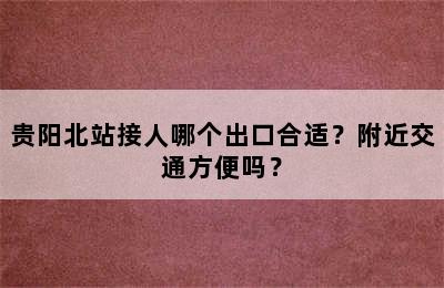 贵阳北站接人哪个出口合适？附近交通方便吗？