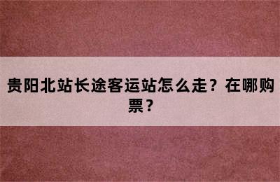 贵阳北站长途客运站怎么走？在哪购票？