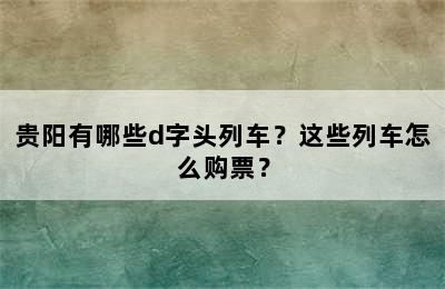 贵阳有哪些d字头列车？这些列车怎么购票？