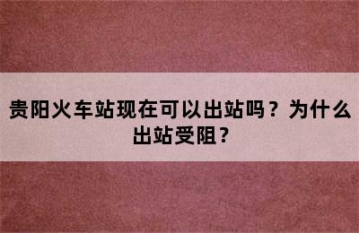 贵阳火车站现在可以出站吗？为什么出站受阻？