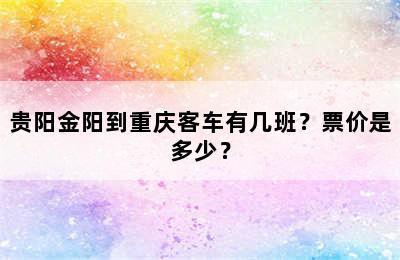贵阳金阳到重庆客车有几班？票价是多少？