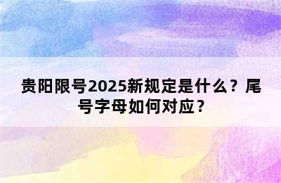 贵阳限号2025新规定是什么？尾号字母如何对应？